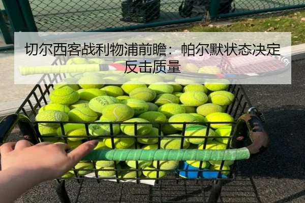 切尔西客战利物浦前瞻：帕尔默状态决定反击质量