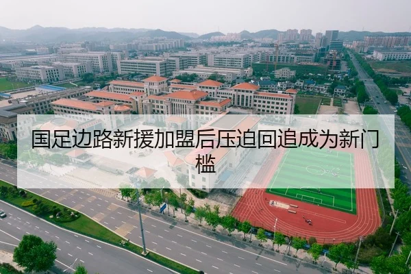 国足边路新援加盟后压迫回追成为新门槛