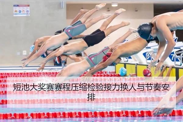短池大奖赛赛程压缩检验接力换人与节奏安排